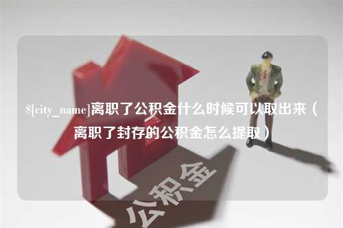 嘉峪关离职了公积金什么时候可以取出来（离职了封存的公积金怎么提取）